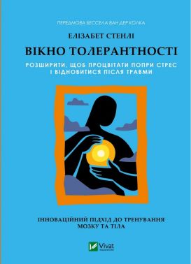 Вікно толерантності Розширити, щоб процвітати попри стрес і відновитися після травми Авт: Елізабет Стенлі Вид-во: Vivat - Бізнес, Економіка і Саморозвиток