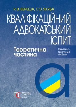 Навчально-практичний посібник Кваліфікаційний адвокатський іспит Теоретична частина 9-те видання Авт: Р.В. Вереша Г.О. Якуба Вид-во: Алерта - Правознавство