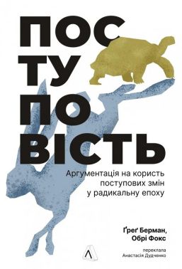 Поступовість Аргументація на користь поступових змін у радикальну епоху Авт: Ґреґ Берман Обрі Фокс Вид-во: Лабораторія Поступовість Аргументація на користь поступових змін у радикальну епоху Авт: Ґреґ Берман Обрі Фокс Вид-во: Лабораторія