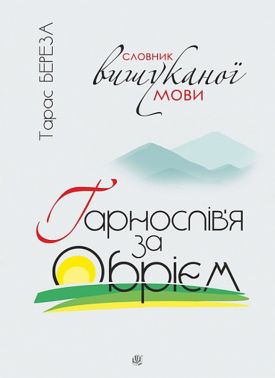 Гарнослів’я за обрієм Словник вишуканої мови Авт: Тарас Береза Вид-во: Богдан