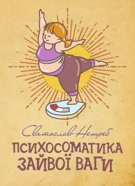 Психосоматика зайвої ваги Авт: Святослав Нетреб Вид-во: Кафедра