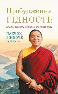 Пробудження гідності: шлях до життя, сповненого глибокого сенсу Авт: Пакчок Рінпоче Софі Ву Вид-во: Апріорі - література по саморозвитку
