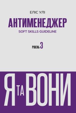 Антименеджер SOFT SKILLS Guideline Я та вони Рівень 3 Авт: Еліс Улі Вид-во: Varvar Publishing Антименеджер SOFT SKILLS Guideline Я та вони Рівень 3 Авт: Еліс Улі Вид-во: Varvar Publishing - Психологія Бізнесу