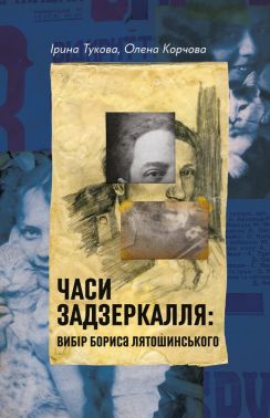Часи Задзеркалля Вибір Бориса Лятошинського Авт: Ірина Тукова Олена Корчова Вид-во: Лабораторія Часи Задзеркалля Вибір Бориса Лятошинського Авт: Ірина Тукова Олена Корчова Вид-во: Лабораторія - Мистецтво та Культура