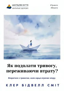 Як подолати тривогу, переживаючи втрату? Авт: Клер Бідвелл Сміт Вид-во: Морфеус Як подолати тривогу, переживаючи втрату? Авт: Клер Бідвелл Сміт Вид-во: Морфеус