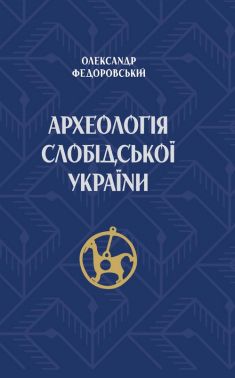 Археологія Слобідської України Авт: Олександр Федоровський Вид-во: Видавець Олександр Савчук