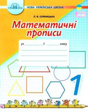 Математичні прописи 1 клас НУШ Авт: Оляницька Л.В. Вид-во: Грамота - Зошити з математики 1 клас НУШ