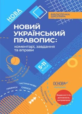 Новий Український правопис: коментарі, завдання та вправи. 5–11-й класи. Видання друге, доповнене, виправлене Новий Український правопис: коментарі, завдання та вправи. 5–11-й класи. Видання друге, доповнене, виправлене