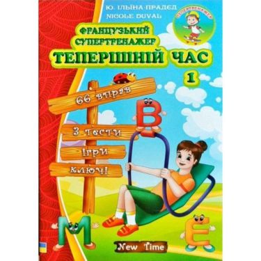 Французький супертренажер Теперішній час Частина 1 Авт: Ільїна-Прадєд Ю. Nicole Duval Вид: New Time - Вивчаємо Французьку