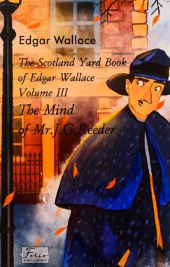 The Scotland Yard Book of Edgar Wallace. Volume III. The Mind of Mr. J. G. Reader The Scotland Yard Book of Edgar Wallace. Volume III. The Mind of Mr. J. G. Reader