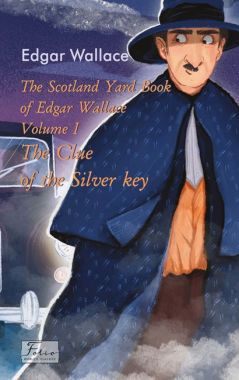 The Scotland Yard Book of Edgar Wallace. Volume I. The Clue of the Silver Key The Scotland Yard Book of Edgar Wallace. Volume I. The Clue of the Silver Key