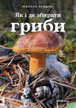 Як і де збирати гриби Авт: Микола Придюк Вид-во: Віхола Як і де збирати гриби Авт: Микола Придюк Вид-во: Віхола - Сад Огород