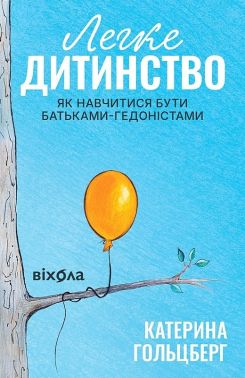 Легке дитинство. Як навчитися бути батьками-гедоністами Авт: Катерина Гольцберг Вид-во: Віхола