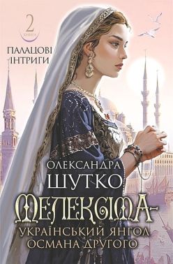 Мелексіма - український янгол Османа Другого Книга 2 Палацові інтриги Авт: Олександра Шутко Вид-во: Богдан Мелексіма - український янгол Османа Другого Книга 2 Палацові інтриги Авт: Олександра Шутко Вид-во: Богдан