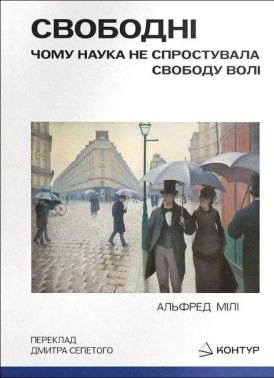 Свободні. Чому наука не спростувала свободу волі Авт: Альфред Мілі Вид-во: Контур Свободні. Чому наука не спростувала свободу волі Авт: Альфред Мілі Вид-во: Контур