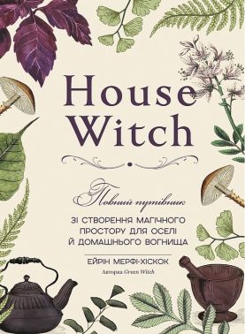 House Witch Повний путівник зі створення магічного простору для оселі й домашнього вогнища Авт: Ейрін Мерфі-Хіскок Вид-во: Book Chef House Witch Повний путівник зі створення магічного простору для оселі й домашнього вогнища Авт: Ейрін Мерфі-Хіскок Вид-во: Book Chef - Езотеріка