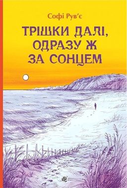 Трішки далі, одразу ж за сонцем Авт: Софі Рув’є Вид-во: Богдан Трішки далі, одразу ж за сонцем Авт: Софі Рув’є Вид-во: Богдан