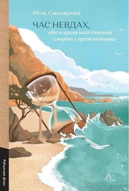 Час невдах, або в кримській столиці хмарно з проясненнями Авт: Міла Смолярова Вид-во: Лабораторія Час невдах, або в кримській столиці хмарно з проясненнями Авт: Міла Смолярова Вид-во: Лабораторія