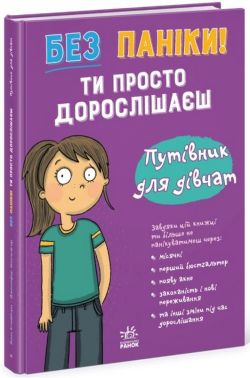 Без паніки! Ти просто дорослішаєш! Путівник для дівчат Авт: Анна Клейборн Вид-во: Ранок Без паніки! Ти просто дорослішаєш! Путівник для дівчат Авт: Анна Клейборн Вид-во: Ранок