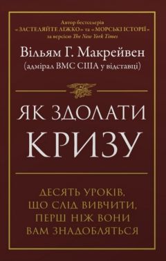 Як здолати кризу. Десять уроків, що слід вивчити, перш ніж вони вам знадобляться Авт: Вільям Г. Макрейвен Вид-во: Stone Publishing - література по саморозвитку