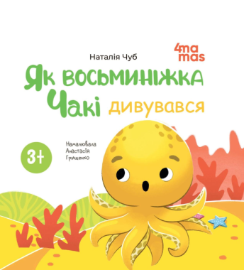 Як восьминіжка Чакі дивувався Авт: Наталія Чуб Вид-во: 4mamas Як восьминіжка Чакі дивувався Авт: Наталія Чуб Вид-во: 4mamas