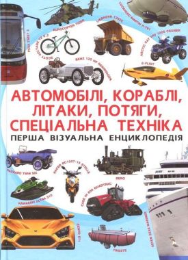 Автомобілі, кораблі, літаки, потяги, спеціальна техниіка. Перша візуальна енциклопедія Автомобілі, кораблі, літаки, потяги, спеціальна техниіка. Перша візуальна енциклопедія - енциклопедія для дошкільнят