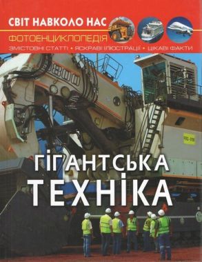 Світ навколо нас. Гігантська техніка - Фотоенциклопедії Світ навколо тебе