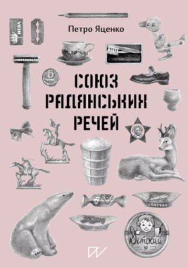 Союз Радянських Речей Авт: Петро Яценко Вид-во: Портал Союз Радянських Речей Авт: Петро Яценко Вид-во: Портал