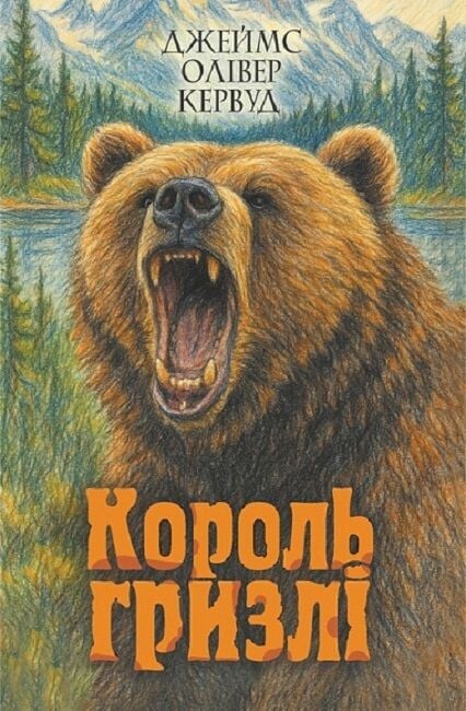 Король Гризлі Авт: Джеймс Олівер Кервуд Вид-во: Богдан - фото 1