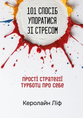 101 спосіб упоратися зі стресом. Прості стратегії турботи про себе Авт: Керолайн Ліф Вид-во: Свічадо 101 спосіб упоратися зі стресом. Прості стратегії турботи про себе Авт: Керолайн Ліф Вид-во: Свічадо - Бізнес, Економіка і Саморозвиток