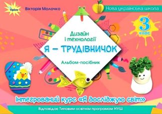 Альбом-посібник Дизайн і технології Я - Трудівничок Інтегрований курс Я досліджую світ 3 клас НУШ Авт: Вікторія Молочко Вид-во: Оріон - 3 клас НУШ