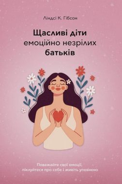 Щасливі діти емоційно незрілих батьків Авт: Ліндсі К. Гібсон Вид-во: Видавництво Наталії Переверзєвої Щасливі діти емоційно незрілих батьків Авт: Ліндсі К. Гібсон Вид-во: Видавництво Наталії Переверзєвої
