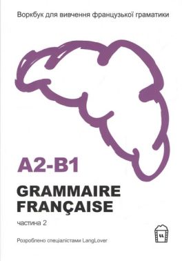 Воркбук для вивчення французької граматики GRAMMAIRE FRANCAISE A2-B1 Частина 2 Авт: Колектив авторів Вид-во: LangLover Воркбук для вивчення французької граматики GRAMMAIRE FRANCAISE A2-B1 Частина 2 Авт: Колектив авторів Вид-во: LangLover