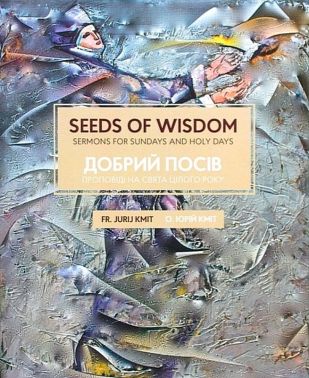 Добрий посів. Проповіді на свята цілого року / Seeds Of Wisdom. Sermons For Sundays And Holy Days Авт: Юрій Кміт Вид-во: Родовід Добрий посів. Проповіді на свята цілого року / Seeds Of Wisdom. Sermons For Sundays And Holy Days Авт: Юрій Кміт Вид-во: Родовід