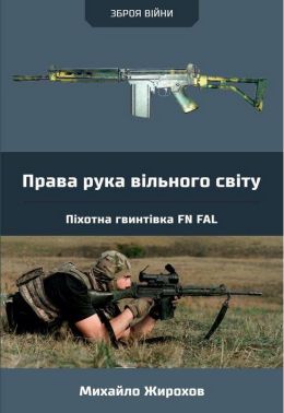 Права рука вільного світу. Піхотна гвинтівка FN FAL Авт: Михайло Жирохов Вид-во: Княжий вал Права рука вільного світу. Піхотна гвинтівка FN FAL Авт: Михайло Жирохов Вид-во: Княжий вал