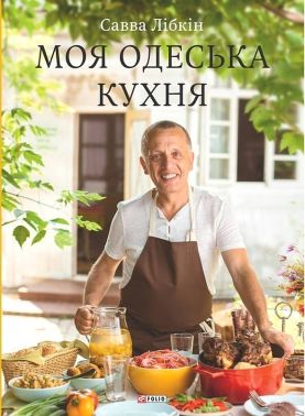 Моя одеська кухня Авт: Савва Лібкін Вид-во: Фоліо Моя одеська кухня Авт: Савва Лібкін Вид-во: Фоліо - Кулінарія