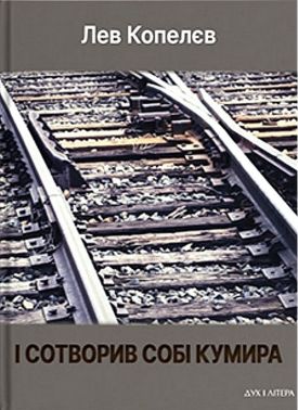 І сотворив собі кумира Авт: Лев Копелєв Вид-во: Дух і Літера