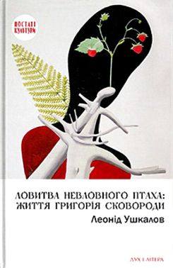 Ловитва невловного птаха: життя Григорія Сковороди Авт: Леонід Ушкалов Вид-во: Дух і Літера