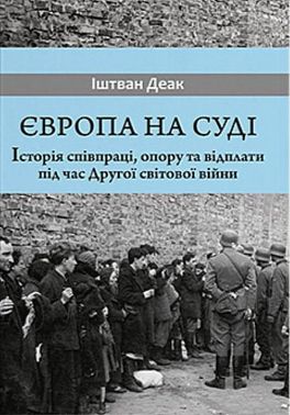 Європа на суді. Історія співпраці, опору та відплати під час Другої світової війни Авт: Іштван Деак Вид-во: Дух і Літера Європа на суді. Історія співпраці, опору та відплати під час Другої світової війни Авт: Іштван Деак Вид-во: Дух і Літера