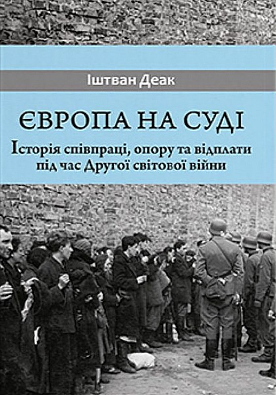 Європа на суді. Історія співпраці, опору та відплати під час Другої світової війни Авт: Іштван Деак Вид-во: Дух і Літера - фото 1