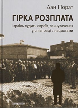 Гірка розплата. Ізраїль судить євреїв, звинувачених у співпраці з нацистами Авт: Дан Порат Вид-во: Дух і Літера Гірка розплата. Ізраїль судить євреїв, звинувачених у співпраці з нацистами Авт: Дан Порат Вид-во: Дух і Літера