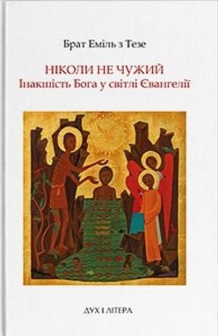 Ніколи не чужий. Інакшість Бога у світлі Євангелії Авт: Брат Еміль з Тезе Вид-во: Дух і Літера