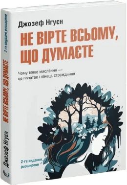 Не вірте всьому, що думаєте. Чому ваше мислення - це початок і кінець страждання Авт: Джозеф Нгуєн Вид-во: Видавництво Ростислава Бурлаки