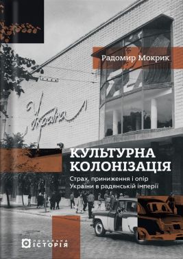 Культурна колонізація. Cтрах, приниження і опір України в радянській імперії Авт: Радомир Мокрик Вид-во: Локальна історія