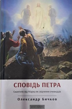 Сповідь Петра. Євангеліє від Марка як свідчення очевидців Авт: Олександр Бичков Вид-во: Дух і Літера Сповідь Петра. Євангеліє від Марка як свідчення очевидців Авт: Олександр Бичков Вид-во: Дух і Літера