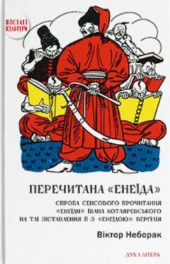 Перечитана "Енеїда". Спроба сенсового прочитання "Енеїди" Івана Котляревського на тлі зіставлення її з "Енеїдою" Вергілія Авт: Віктор Неборак Вид-во: Дух і Літера