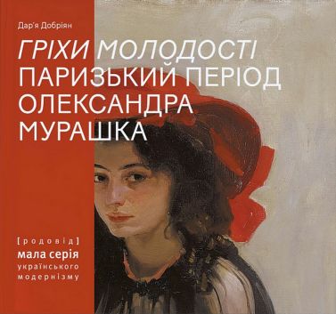 Гріхи молодості. Паризький період Олександра Мурашка Авт: Дар'я Добріян Вид-во: Родовід Гріхи молодості. Паризький період Олександра Мурашка Авт: Дар'я Добріян Вид-во: Родовід