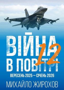 Війна в повітрі 12 Вересень 2025 - січень 2026 року Авт: Михайло Жирохов Вид-во: Княжий вал Війна в повітрі 12 Вересень 2025 - січень 2026 року Авт: Михайло Жирохов Вид-во: Княжий вал