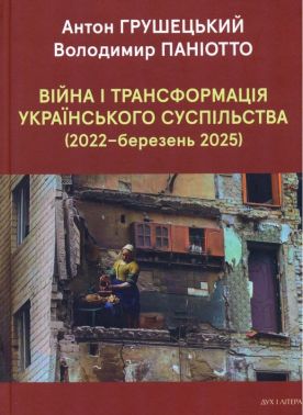 Війна і трансформація українського суспільства (2022–березень 2025) Авт: Антон Грушецький Володимир Паніотто Вид-во: Дух і Літера