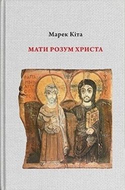 Мати розум Христа Авт: Марек Кіта Вид-во: Дух і Літера Мати розум Христа Авт: Марек Кіта Вид-во: Дух і Літера